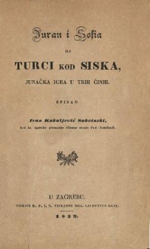 Juran i Sofia ili Turci kod Siska, junačka igra u trih činih / spisao Ivan Kukuljević Sakcinski. U Zagrebu, 1839.