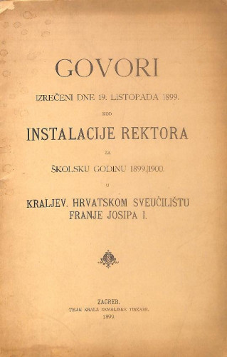 Govori izrečeni dne 19. listopada 1899 kod instalacije rektora u Kraljev. Hrvatskom sveučilištu Franje Josipa I. : za školsku godinu 1899./1900.. Izvještaj odstupajućeg rektora Dra. Josipa Šilovića / Josip Šilović